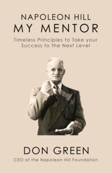 Napoleon Hill My Mentor: Timeless Principles to Take Your Success to The Next Level