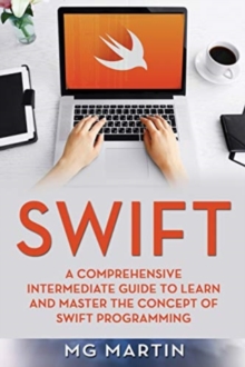 Image for Swift : A Comprehensive Intermediate Guide to Learn and Master the Concept of Swift Programming