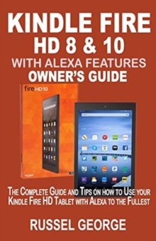 Image for Kindle Fire HD 8 & 10 With Alexa Features : The Complete Guide and Tips on How to Use Your Kindle Fire HD Tablet with Alexa to the Fullest