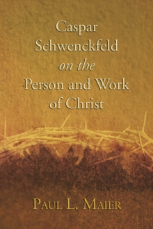 Image for Caspar Schwenckfeld on the Person and Work of Christ: A Study of Schwenckfeldian Theology at Its Core