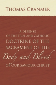 Image for Defence of the True and Catholic Doctrine of the Sacrament of the Body and Blood of Our Savior Christ: With a confutation of sundry errors concerning the same grounded and stablished upon God's holy word, and approved by the consent of the most ancient doctors of the church