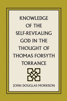 Image for Knowledge of the Self-Revealing God in the Thought of Thomas Forsyth Torrance