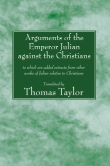 Image for Arguments of the Emperor Julian against the Christians: to which are added extracts from other works of Julian relative to Christians.