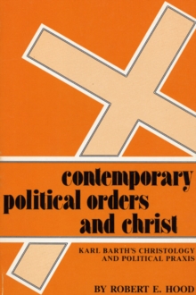 Image for Contemporary Political Orders and Christ: Karl Barth's Christology and Political Praxis