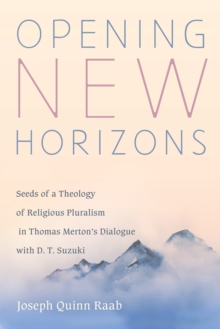 Image for Opening New Horizons: Seeds of a Theology of Religious Pluralism in Thomas Merton's Dialogue With D. T. Suzuki