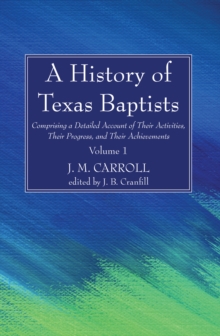 Image for History of Texas Baptists: Comprising a Detailed Account of Their Activities, Their Progress, and Their Achievements