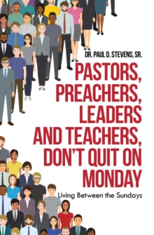 Image for Pastors, Preachers, Leaders and Teachers, Don't Quit on Monday: Living Between the Sundays