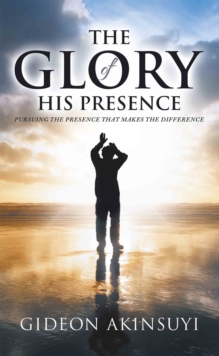Image for Glory of His Presence: Pursuing the Presence That Makes the Difference