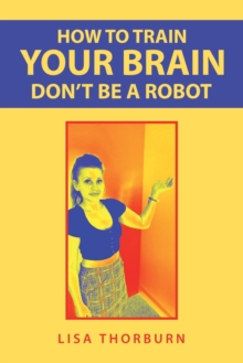 Image for How to Train Your Brain Don't Be a Robot