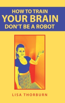 Image for How to Train Your Brain Don't Be a Robot