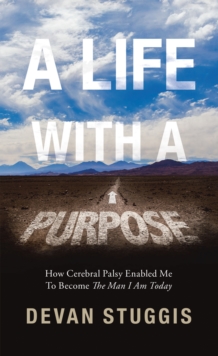 Image for Life with a Purpose: How Cerebral Palsy Enabled Me to Become the Man I Am Today