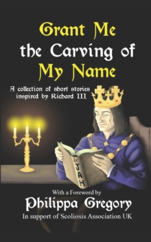 Image for Grant Me the Carving of My Name : An anthology of short fiction inspired by King Richard III