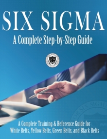 Image for Six Sigma : A Complete Step-by-Step Guide: A Complete Training & Reference Guide for White Belts, Yellow Belts, Green Belts, and Black Belts