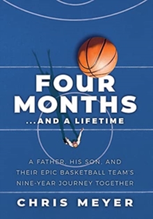Image for Four Months...And A Lifetime : A Father, His Son, And Their Epic Basketball Team's Nine-Year Journey Together