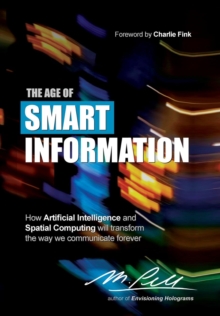 Image for The Age of Smart Information : How Artificial Intelligence and Spatial Computing will transform the way we communicate forever