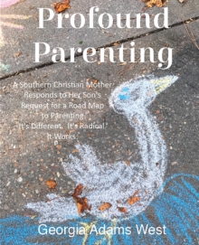 Image for Profound Parenting : A Southern Christian Mother Answers Her Son's Request for a Road Map to Parenting It's Different. It's Radical. It Works.