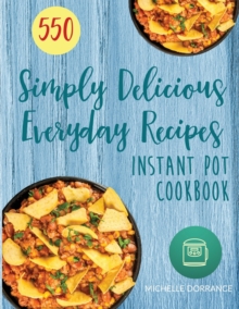 Image for Instant Pot Cookbook : 550 Simply Delicious Everyday Recipes for Your Instant Pot Pressure Cooker (Beginners and Advanced Users)