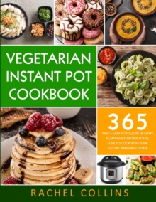 Image for Vegetarian Instant Pot Cookbook : 365 Fast & Easy to Follow Healthy Plant-Based Recipes You'll Love to Cook with Your Electric Pressure Cooker