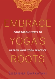 Embrace Yoga’s Roots: Courageous Ways to Deepen Your Yoga Practice