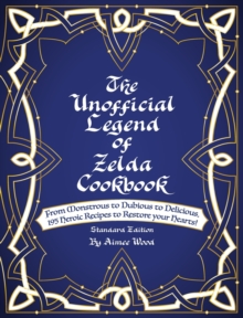 Image for The Unofficial Legend Of Zelda Cookbook : From Monstrous to Dubious to Delicious, 195 Heroic Recipes to Restore your Hearts!