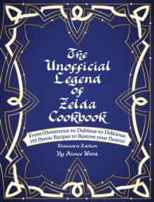 The Unofficial Legend Of Zelda Cookbook: From Monstrous to Dubious to Delicious, 195 Heroic Recipes to Restore your Hearts!