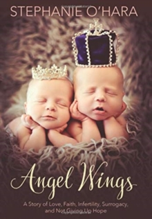 Angel Wings: A Story of Love, Faith, Infertility, Surrogacy, and Not Giving Up Hope