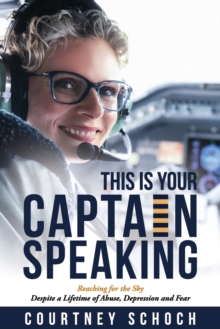 Image for This Is Your Captain Speaking : Reaching for the Sky Despite a Lifetime of Abuse, Depression and Fear