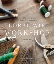 Image for Floral Wire Workshop : Florists' Techniques for Plants and Flowers in Every Season