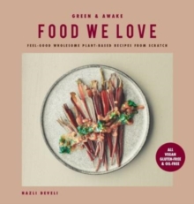 Image for Green and Awake Food We Love : Feel-Good Wholesome Plant-Based Recipes from Scratch: All Vegan, Gluten-Free & Oil-Free