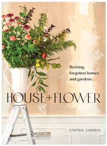 Image for House + flower  : reviving forgotten homes and gardens