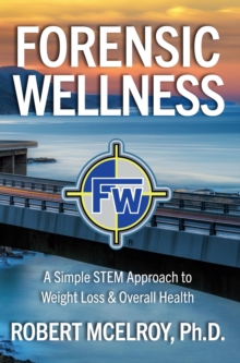 Image for Forensic Wellness: A Simple STEM Approach to Weight Loss & Overall Health