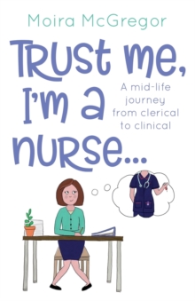 Image for Trust Me, I'm a Nurse... : A mid-life journey from clerical to clinical