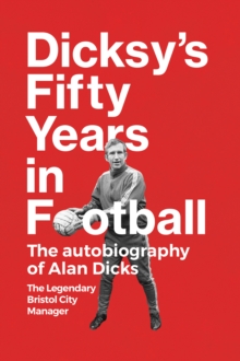 Dicksy’s Fifty Years in Football: The Autobiography of Alan Dicks