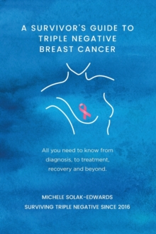 A Survivor’s Guide to Triple Negative Breast Cancer: All you need to know from diagnosis, to treatment, recovery and beyond