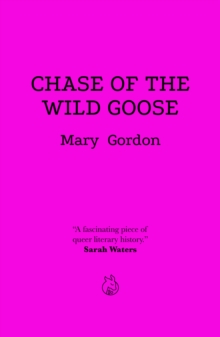 Chase Of The Wild Goose: The Story of Lady Eleanor Butler and Miss Sarah Ponsonby, Known as the Ladies of Llangollen