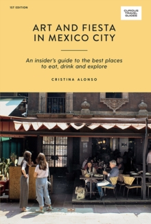 Art and Fiesta in Mexico City: An Insider’s Guide to the Best Places to Eat, Drink and Explore