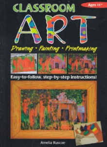 Classroom Art (Upper Primary): Drawing, Painting, Printmaking: Ages 11+