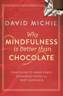 Image for Why mindfulness is better than chocolate  : your guide to inner peace, enhanced focus and deep happiness