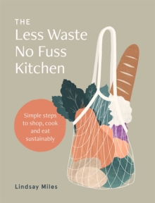 The Less Waste No Fuss Kitchen: Simple steps to shop, cook and eat sustainably