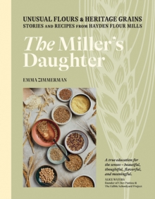 The Miller’s Daughter: Unusual Flours & Heritage Grains: Stories and Recipes from Hayden Flour Mills