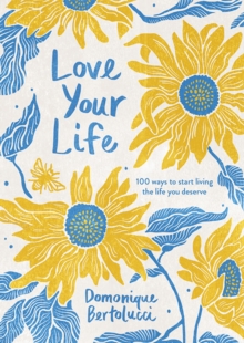 Love Your Life: 100 Ways to Start Living the Life You Deserve