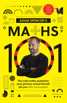 Adam Spencer’s Maths 101: The Curly Questions Your Primary School Kids Will Ask You (With the Answers!)