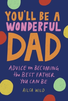 You’ll Be a Wonderful Dad: Advice on Becoming the Best Father You Can Be