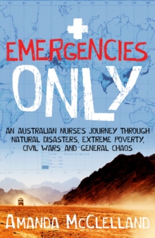 Image for Emergencies only  : an Australian nurse's journey through natural disasters, extreme poverty, civil wars and general chaos