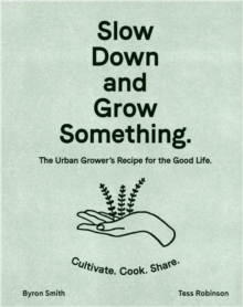 Image for Slow down and grow something  : the urban grower's recipe for the good life