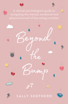 Beyond the Bump: A clinical psychologist’s guide to navigating the mental, emotional and physical turmoil of becoming a mother