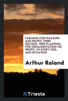Image for Farming for Pleasure and Profit; Third Section. Tree-Planting; For Ornamentation or Profit, to Every Soil and Situation