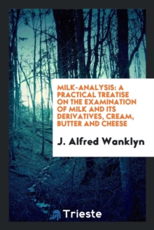 Image for Milk-Analysis : A Practical Treatise on the Examination of Milk and Its Derivatives, Cream, Butter and Cheese