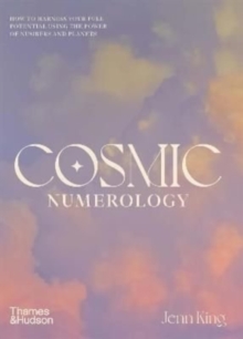 Cosmic Numerology: How to Harness Your Full Potential Using the Power of Numbers and Planets