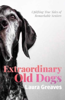 Image for Extraordinary old dogs  : uplifting true tales of remarkable seniors